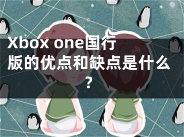 Xbox one國(guó)行版的優(yōu)點(diǎn)和缺點(diǎn)是什么？