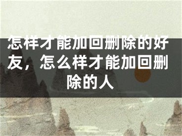 怎樣才能加回刪除的好友，怎么樣才能加回刪除的人