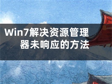 Win7解決資源管理器未響應(yīng)的方法