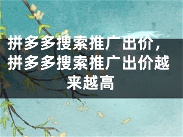 拼多多搜索推廣出價(jià)，拼多多搜索推廣出價(jià)越來(lái)越高