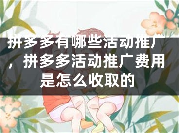 拼多多有哪些活動推廣，拼多多活動推廣費用是怎么收取的