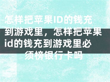 怎樣把蘋果ID的錢充到游戲里，怎樣把蘋果id的錢充到游戲里必須榜銀行卡嗎