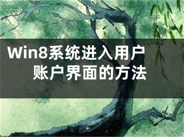 Win8系統(tǒng)進(jìn)入用戶賬戶界面的方法