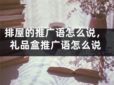 排屋的推廣語怎么說，禮品盒推廣語怎么說