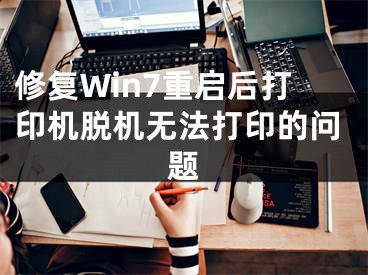 修復(fù)Win7重啟后打印機(jī)脫機(jī)無法打印的問題