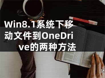 Win8.1系統(tǒng)下移動(dòng)文件到OneDrive的兩種方法