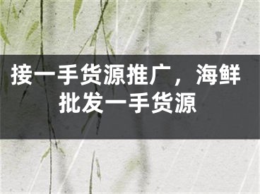 接一手貨源推廣，海鮮批發(fā)一手貨源