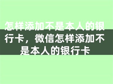 怎樣添加不是本人的銀行卡，微信怎樣添加不是本人的銀行卡