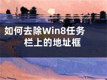 如何去除Win8任務(wù)欄上的地址框