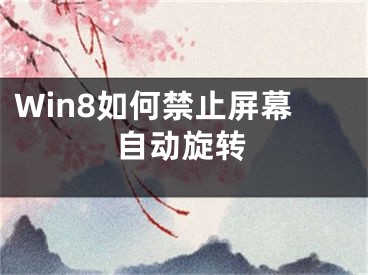 Win8如何禁止屏幕自動(dòng)旋轉(zhuǎn)