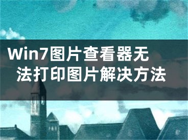 Win7圖片查看器無法打印圖片解決方法