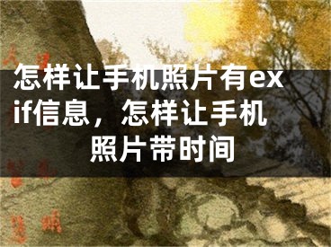 怎樣讓手機(jī)照片有exif信息，怎樣讓手機(jī)照片帶時(shí)間