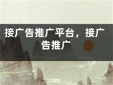 接廣告推廣平臺(tái)，接廣告推廣