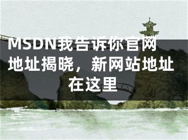 MSDN我告訴你官網(wǎng)地址揭曉，新網(wǎng)站地址在這里