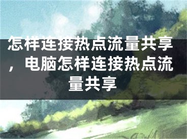 怎樣連接熱點(diǎn)流量共享，電腦怎樣連接熱點(diǎn)流量共享