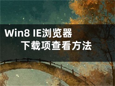 Win8 IE瀏覽器下載項(xiàng)查看方法