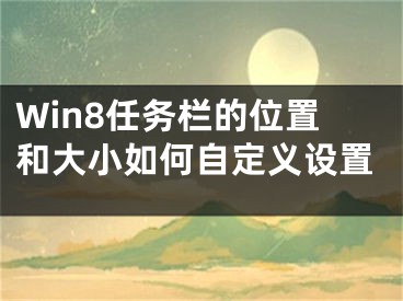 Win8任務欄的位置和大小如何自定義設置