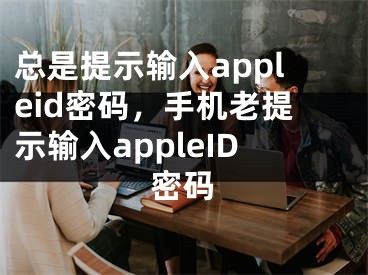 總是提示輸入appleid密碼，手機(jī)老提示輸入appleID密碼