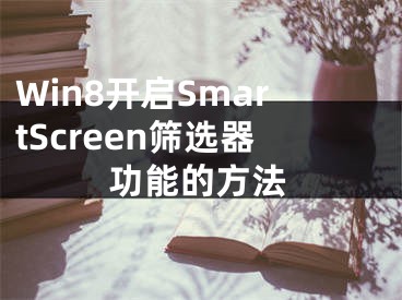 Win8開啟SmartScreen篩選器功能的方法