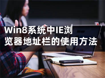 Win8系統(tǒng)中IE瀏覽器地址欄的使用方法