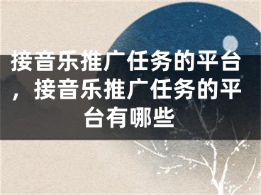 接音樂(lè)推廣任務(wù)的平臺(tái)，接音樂(lè)推廣任務(wù)的平臺(tái)有哪些