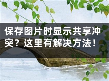 保存圖片時(shí)顯示共享沖突？這里有解決方法！