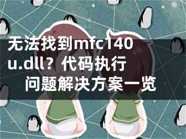 無法找到mfc140u.dll？代碼執(zhí)行問題解決方案一覽