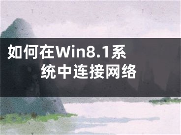 如何在Win8.1系統(tǒng)中連接網(wǎng)絡(luò)