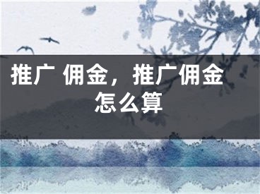 推廣 傭金，推廣傭金怎么算