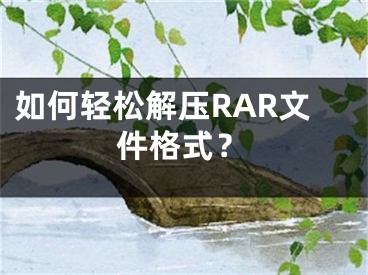 如何輕松解壓RAR文件格式？