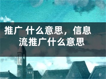 推廣 什么意思，信息流推廣什么意思