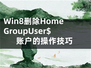 Win8刪除HomeGroupUser$賬戶的操作技巧