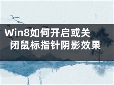 Win8如何開啟或關(guān)閉鼠標(biāo)指針陰影效果