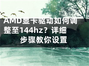 AMD顯卡驅(qū)動(dòng)如何調(diào)整至144hz？詳細(xì)步驟教你設(shè)置