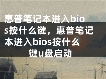 惠普筆記本進入bios按什么鍵，惠普筆記本進入bios按什么鍵u盤啟動