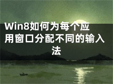 Win8如何為每個應(yīng)用窗口分配不同的輸入法