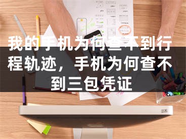 我的手機(jī)為何查不到行程軌跡，手機(jī)為何查不到三包憑證