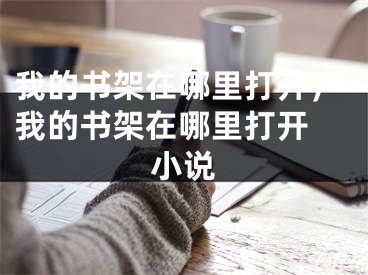 我的書架在哪里打開，我的書架在哪里打開 小說