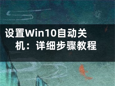 設置Win10自動關機：詳細步驟教程