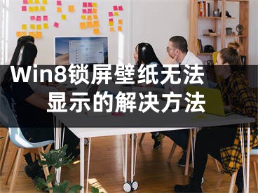 Win8鎖屏壁紙無法顯示的解決方法