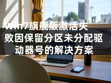 Win7旗艦版激活失敗因保留分區(qū)未分配驅(qū)動器號的解決方案