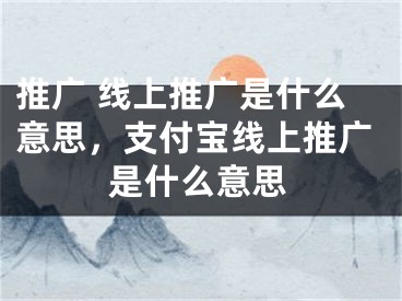 推廣 線上推廣是什么意思，支付寶線上推廣是什么意思