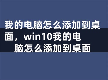 我的電腦怎么添加到桌面，win10我的電腦怎么添加到桌面