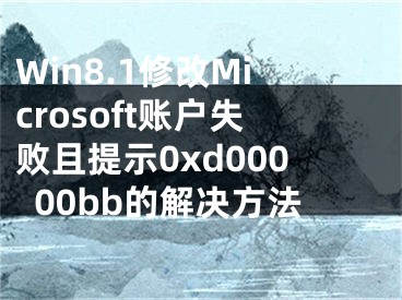 Win8.1修改Microsoft賬戶失敗且提示0xd00000bb的解決方法