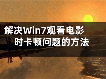 解決Win7觀看電影時(shí)卡頓問(wèn)題的方法