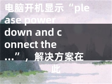 電腦開機(jī)顯示“please power down and connect the...”，解決方案在此