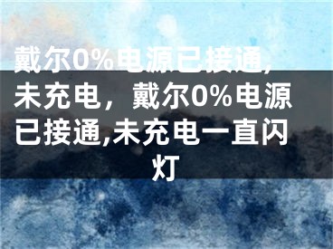 戴爾0%電源已接通,未充電，戴爾0%電源已接通,未充電一直閃燈