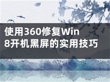 使用360修復Win8開機黑屏的實用技巧