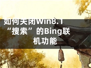 如何關(guān)閉Win8.1“搜索”的Bing聯(lián)機(jī)功能