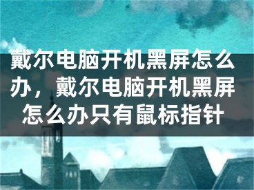 戴爾電腦開機黑屏怎么辦，戴爾電腦開機黑屏怎么辦只有鼠標(biāo)指針